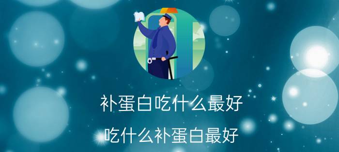 补蛋白吃什么最好 吃什么补蛋白最好